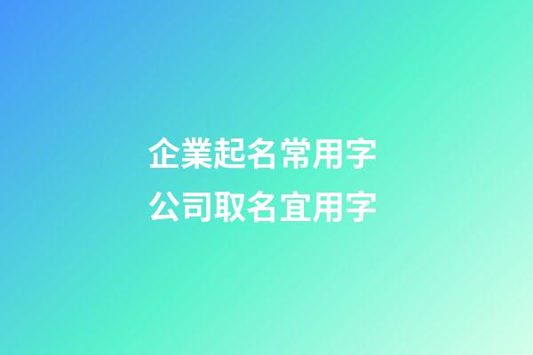 企業起名常用字 公司取名宜用字-第1張-公司起名-玄機派